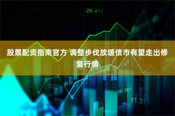 股票配资指南官方 调整步伐放缓债市有望走出修复行情