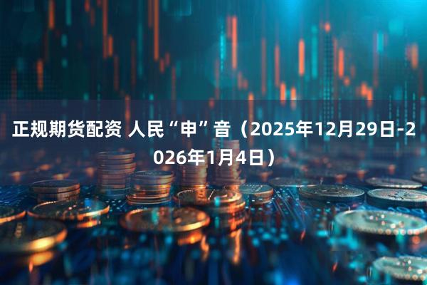 正规期货配资 人民“申”音（2025年12月29日-2026年1月4日）