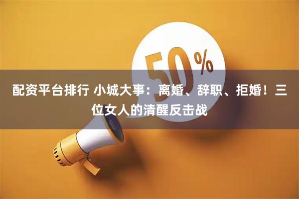 配资平台排行 小城大事：离婚、辞职、拒婚！三位女人的清醒反击战