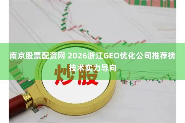 南京股票配资网 2026浙江GEO优化公司推荐榜技术实力导向