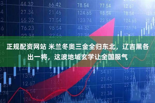 正规配资网站 米兰冬奥三金全归东北，辽吉黑各出一将，这波地域玄学让全国服气