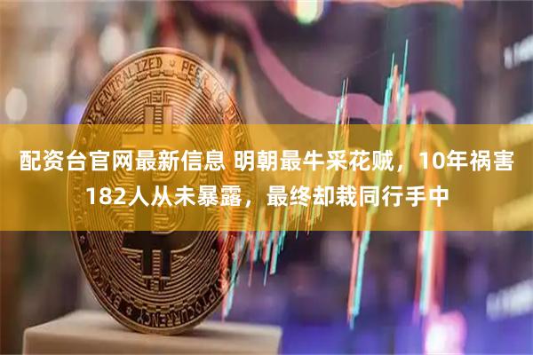配资台官网最新信息 明朝最牛采花贼，10年祸害182人从未暴露，最终却栽同行手中