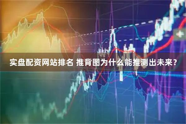 实盘配资网站排名 推背图为什么能推测出未来？