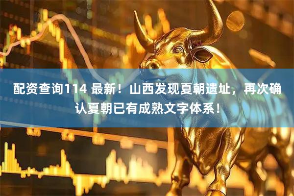 配资查询114 最新！山西发现夏朝遗址，再次确认夏朝已有成熟文字体系！