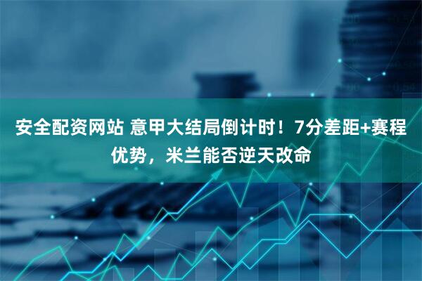安全配资网站 意甲大结局倒计时！7分差距+赛程优势，米兰能否逆天改命