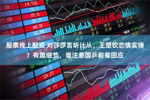 股票线上配资 对莎莎言听计从，王楚钦恋情实锤？有趣细节，谁注意国乒前辈回应