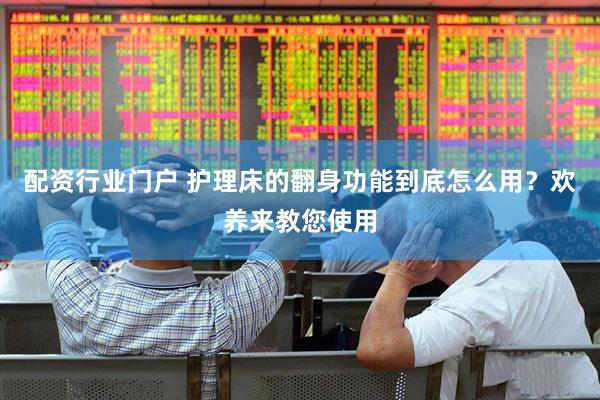 配资行业门户 护理床的翻身功能到底怎么用？欢养来教您使用